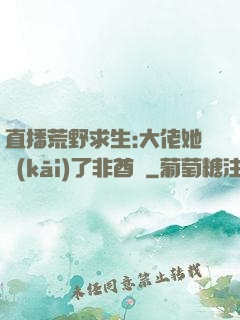 直播荒野求生:大佬她開(kāi)了非酋掛