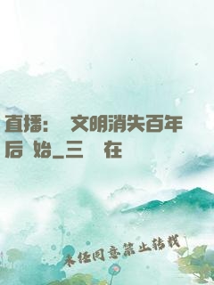 直播：從文明消失百年后開始