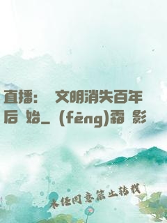 直播：從文明消失百年后開始
