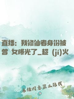 直播：我修仙者身份被曾孫女曝光了