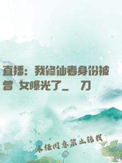 直播：我修仙者身份被曾孫女曝光了