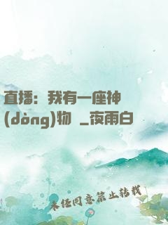 直播：我有一座神獸動(dòng)物園