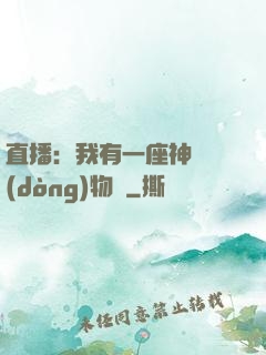 直播：我有一座神獸動(dòng)物園