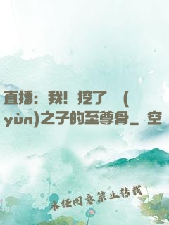 直播：我！挖了氣運(yùn)之子的至尊骨