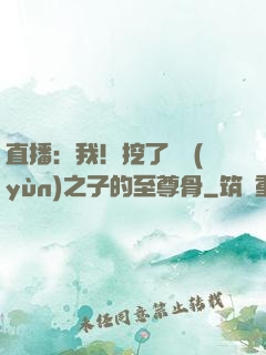 直播：我！挖了氣運(yùn)之子的至尊骨