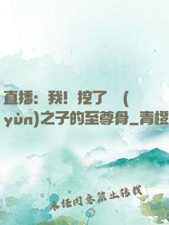 直播：我！挖了氣運(yùn)之子的至尊骨