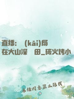 直播：開(kāi)局在大山深處種田