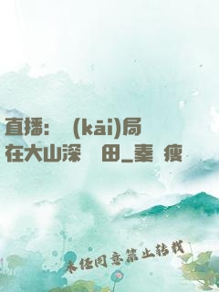 直播：開(kāi)局在大山深處種田