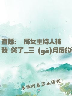直播：開局女主持人被我懟哭了