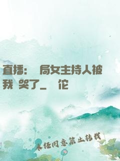 直播：開局女主持人被我懟哭了