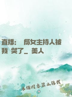直播：開局女主持人被我懟哭了