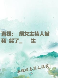 直播：開局女主持人被我懟哭了