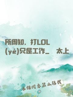 眾所周知，打LOL職業(yè)只是工作