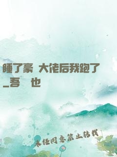 睡了豪門大佬后我跑了
