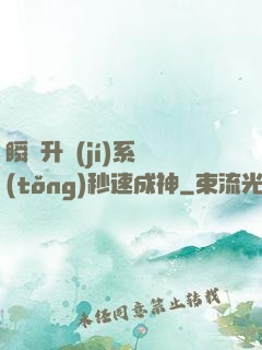 瞬間升級(jí)系統(tǒng)秒速成神