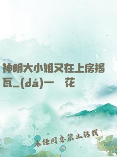 神明大小姐又在上房揭瓦