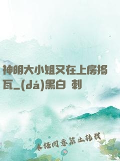 神明大小姐又在上房揭瓦