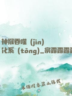 神猴吞噬進(jìn)化系統(tǒng)