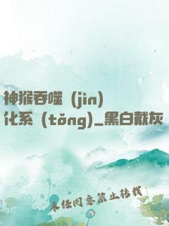 神猴吞噬進(jìn)化系統(tǒng)