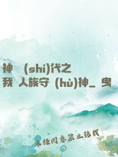 神祇時(shí)代之我為人族守護(hù)神