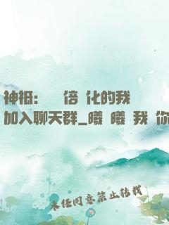 神祗：億萬倍強化的我加入聊天群