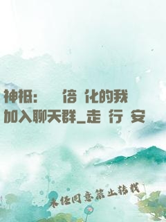 神祗：億萬倍強化的我加入聊天群