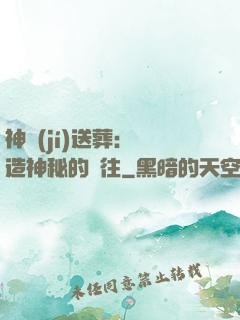 神級(jí)送葬：締造神秘的過往