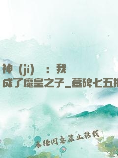 神級(jí)選擇：我成了魔皇之子