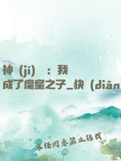 神級(jí)選擇：我成了魔皇之子