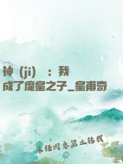 神級(jí)選擇：我成了魔皇之子