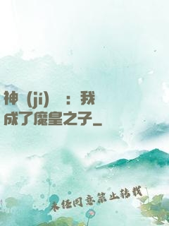 神級(jí)選擇：我成了魔皇之子