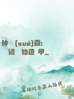 神級學(xué)霸：從維修廠開始造機甲