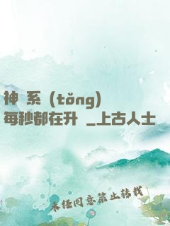 神級系統(tǒng)每秒都在升級