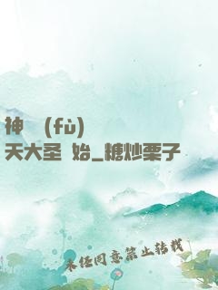 神話復(fù)蘇從齊天大圣開始