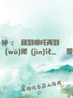 神話：從藕到哪吒再到無(wú)限進(jìn)化