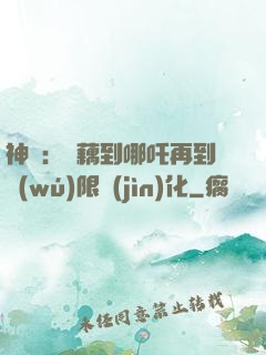 神話：從藕到哪吒再到無(wú)限進(jìn)化