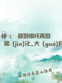 神話：從藕到哪吒再到無限進(jìn)化