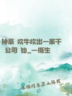 神豪從吹牛吹出一家千億公司開始