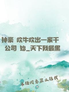 神豪從吹牛吹出一家千億公司開始
