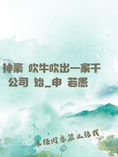 神豪從吹牛吹出一家千億公司開始