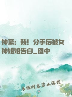 神豪：我！分手后被女神姐姐告白