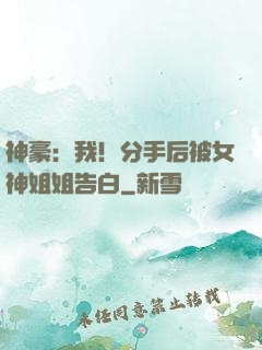 神豪：我！分手后被女神姐姐告白