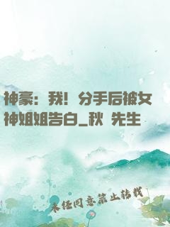 神豪：我！分手后被女神姐姐告白