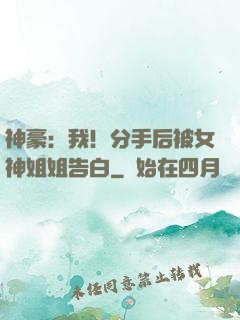 神豪：我！分手后被女神姐姐告白