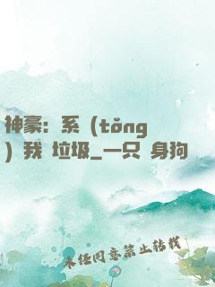 神豪：系統(tǒng)讓我撿垃圾