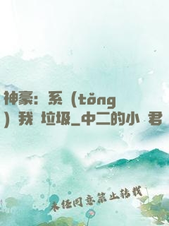 神豪：系統(tǒng)讓我撿垃圾