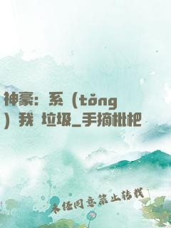 神豪：系統(tǒng)讓我撿垃圾