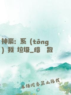 神豪：系統(tǒng)讓我撿垃圾