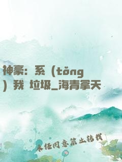神豪：系統(tǒng)讓我撿垃圾