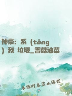 神豪：系統(tǒng)讓我撿垃圾